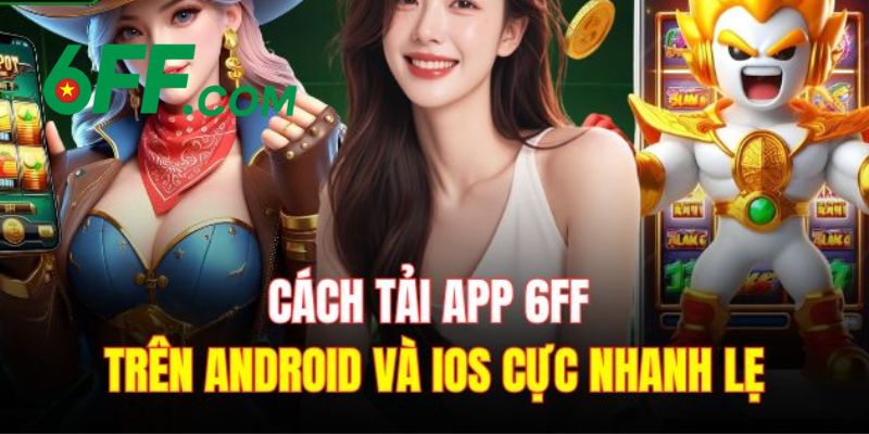 6FF - Link Đăng Nhập 6FF.COM Chính Thức Duy Nhất 2026 +666k 22 Hướng dẫn tải app 6FF về thiết bị di động cho hệ điều hành IOS và Android